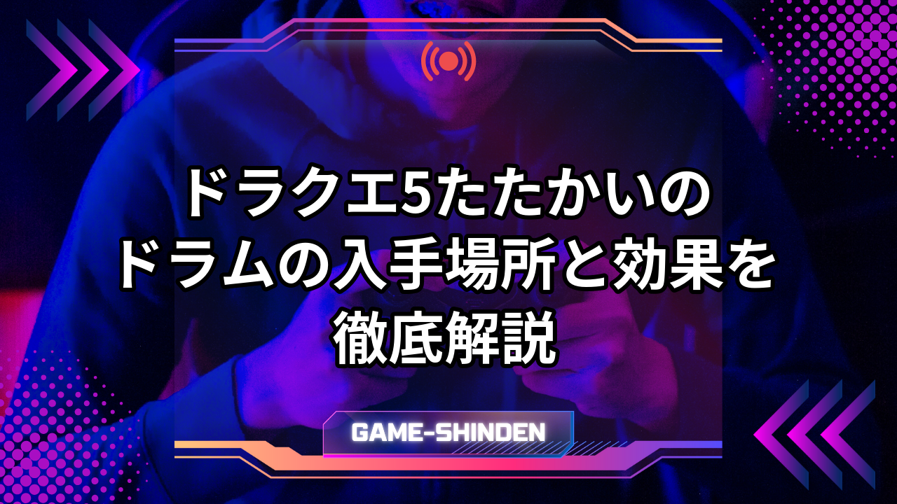 ドラクエ5たたかいのドラムの入手場所と効果を徹底解説 | ゲーム神殿