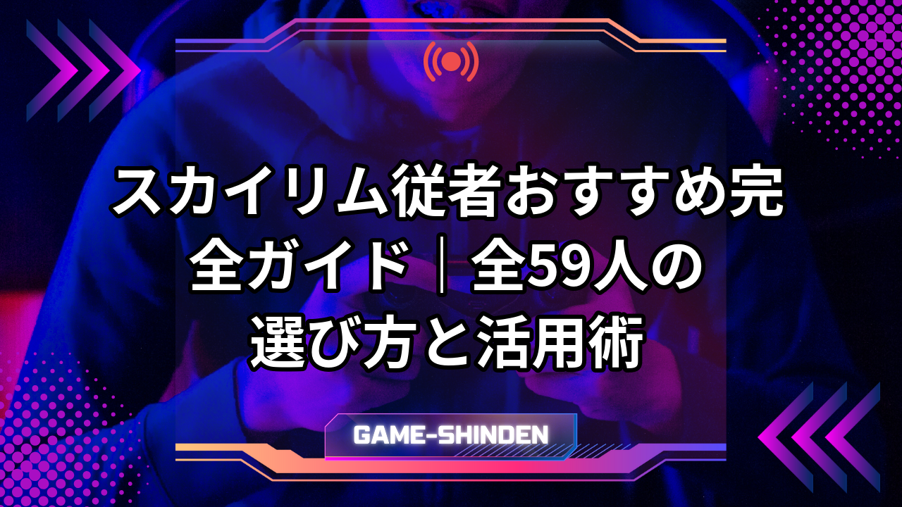 スカイリム従者おすすめ完全ガイド|全59人の選び方と活用術 | ゲーム神殿