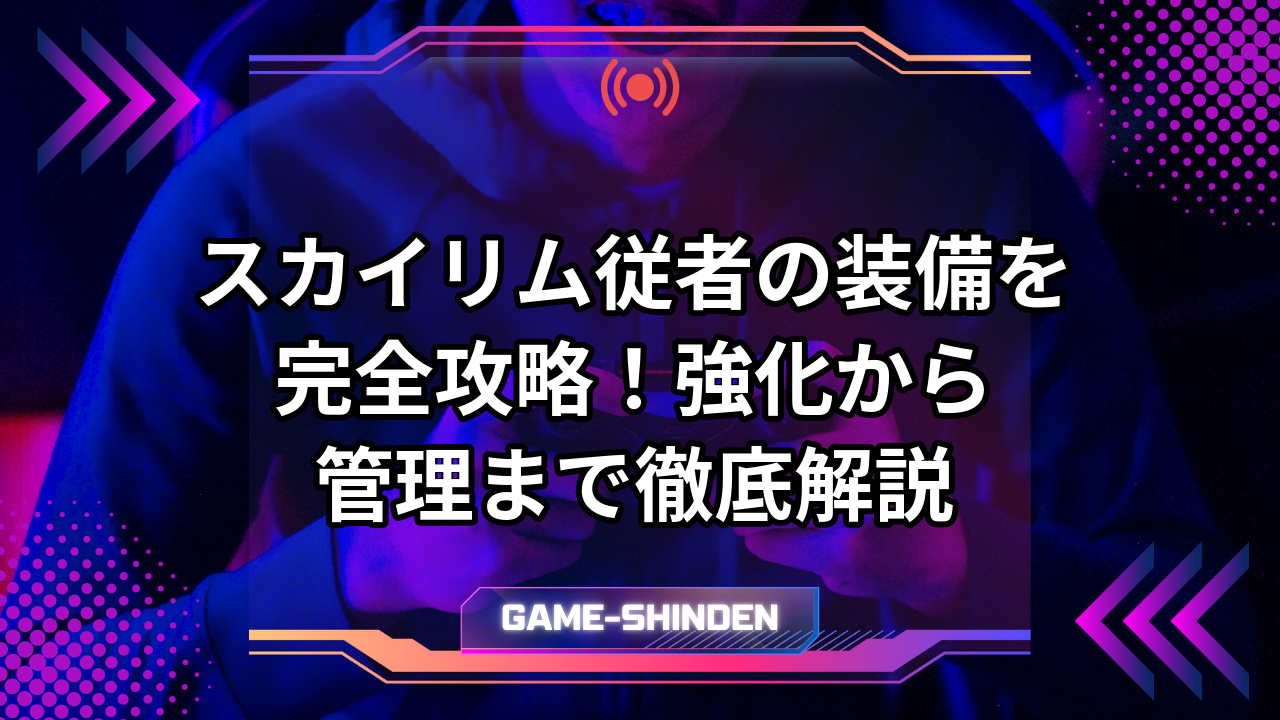 スカイリム従者の装備を完全攻略!強化から管理まで徹底解説 | ゲーム神殿