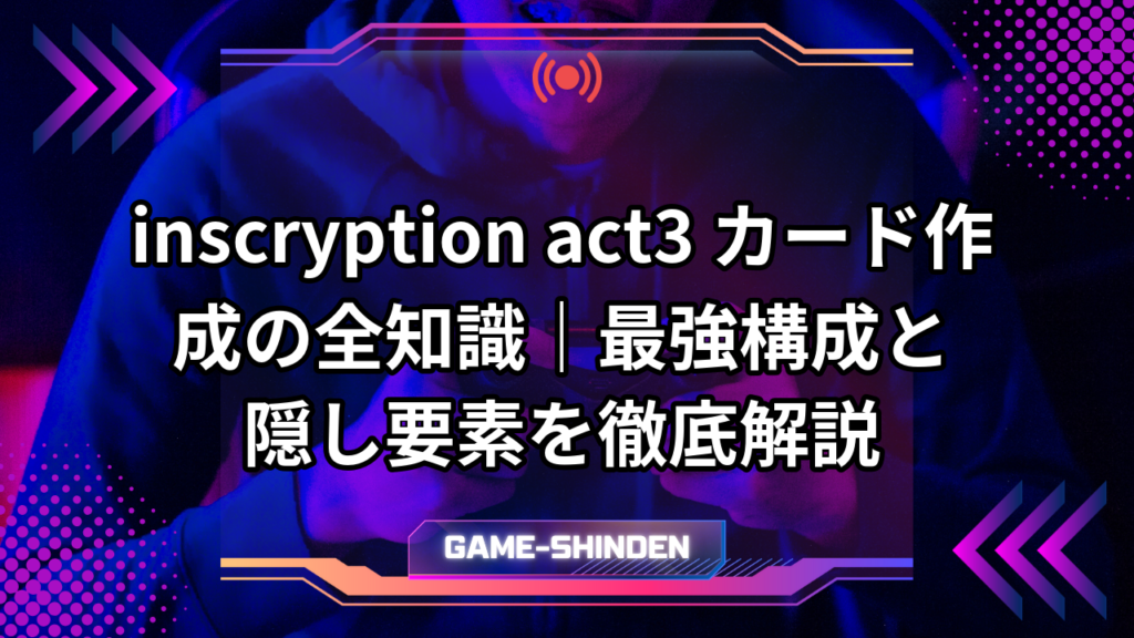 inscryption act3 カード作成の全知識|最強構成と隠し要素を徹底解説 | ゲーム神殿