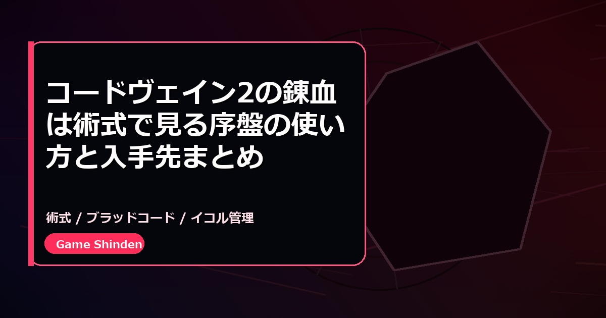 コードヴェイン2の錬血は術式で見る序盤の使い方と入手先まとめ
