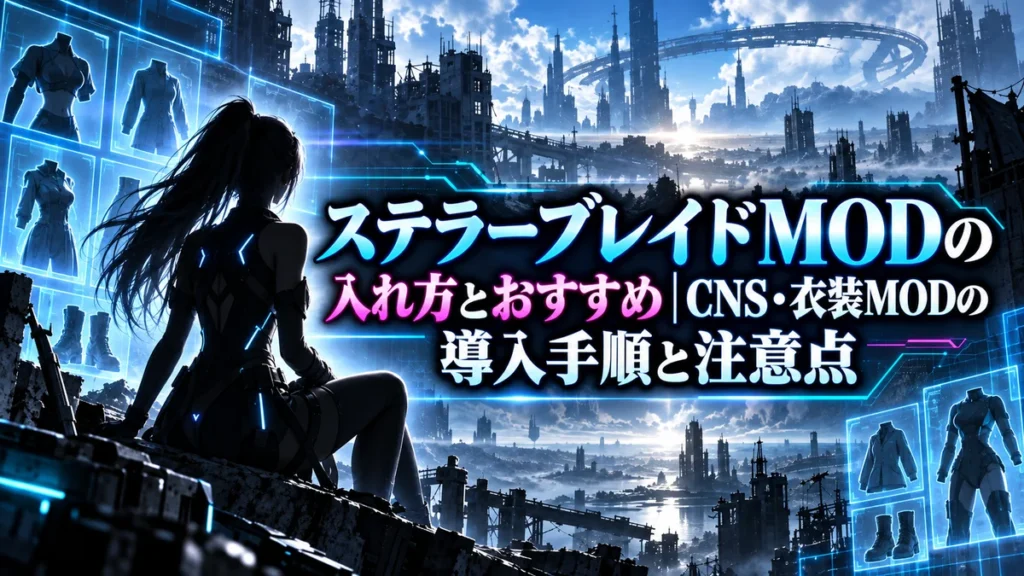 ステラーブレイドMODの入れ方とおすすめ｜CNS・衣装MODの導入手順と注意点
