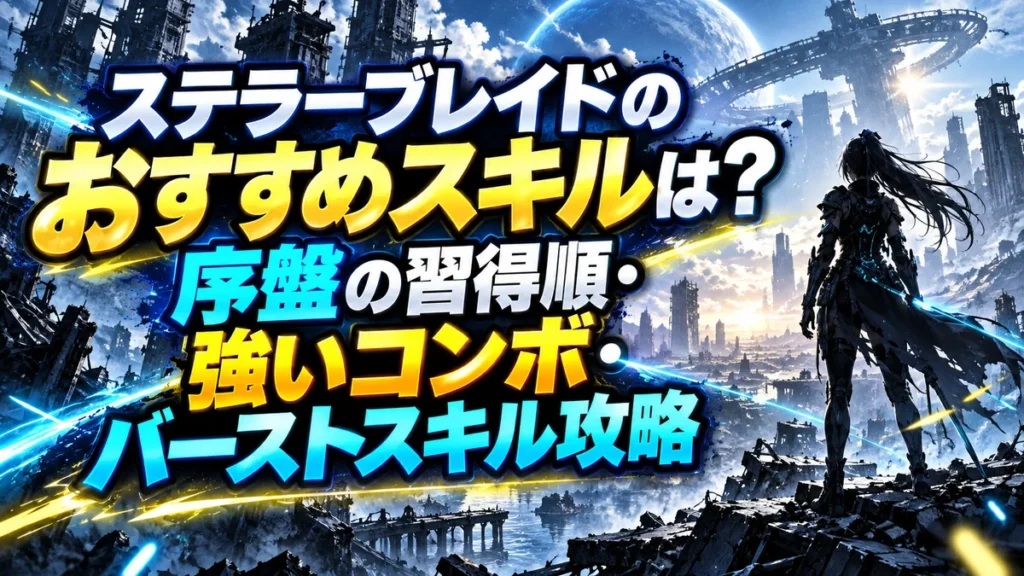ステラーブレイドのおすすめスキルは?序盤の習得順・強いコンボ・バーストスキル攻略