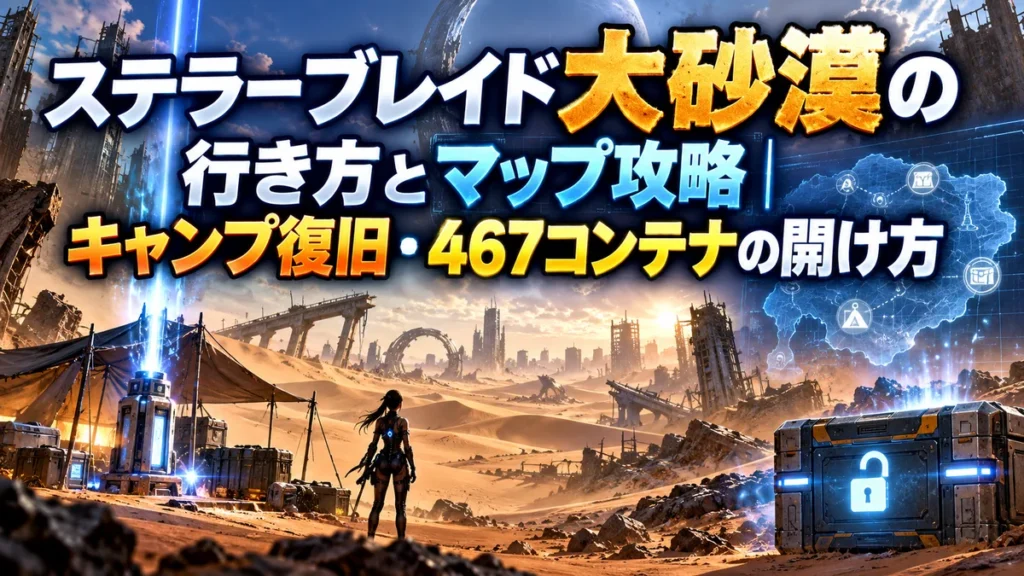 ステラーブレイド大砂漠の行き方とマップ攻略|キャンプ復旧・467コンテナの開け方