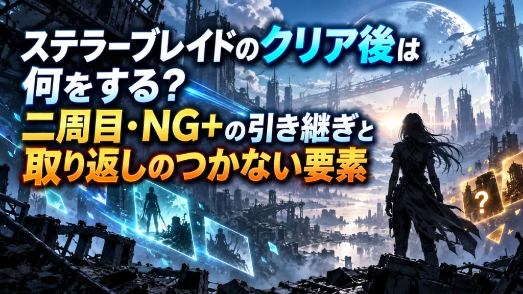 ステラーブレイドのクリア後は何をする?二周目・NG+の引き継ぎと取り返しのつかない要素