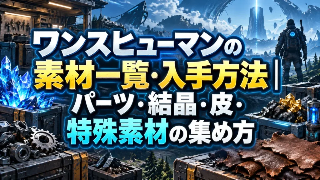 ワンスヒューマンの素材一覧・入手方法｜パーツ・結晶・皮・特殊素材の集め方